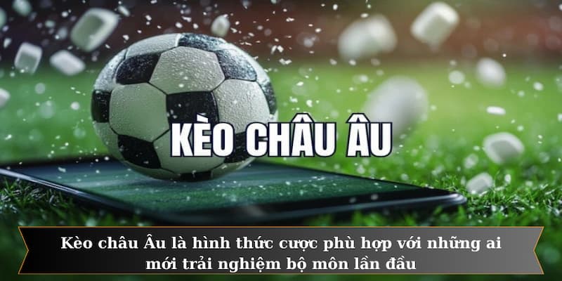Kèo châu Âu là hình thức cược phù hợp với những ai mới trải nghiệm bộ môn lần đầu