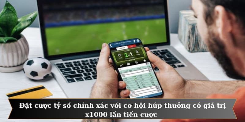 Đặt cược tỷ số chính xác với cơ hội húp thưởng có giá trị x1000 lần tiền cược 